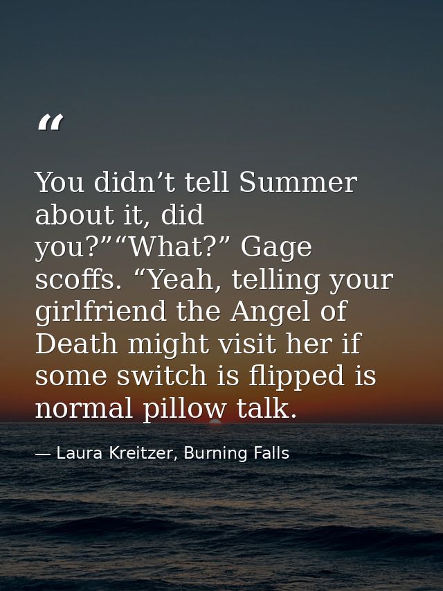 You didn’t tell Summer about it, did you?”“What?” Gage scoffs. “Yeah, telling your girlfriend the Angel of Death might v — Laura Kreitzer, Burning Falls