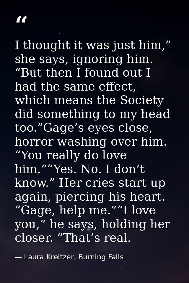 I thought it was just him,” she says, ignoring him. “But then I found out I had the same effect, which means the Society — Laura Kreitzer, Burning Falls