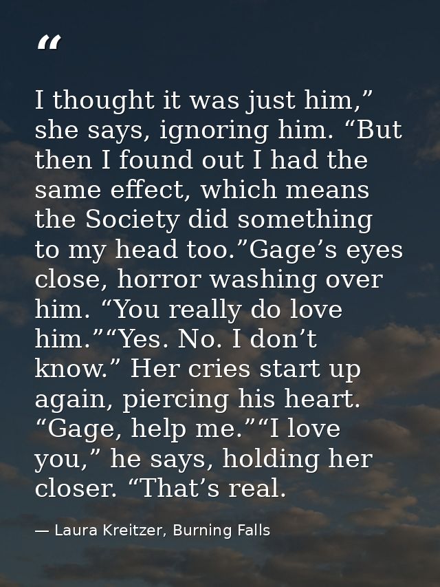 I thought it was just him,” she says, ignoring him. “But then I found out I had the same effect, which means the Society — Laura Kreitzer, Burning Falls