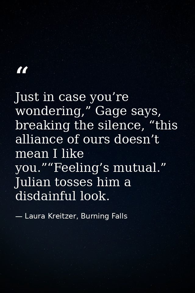 Just in case you’re wondering,” Gage says, breaking the silence, “this alliance of ours doesn’t mean I like you.”“Feelin — Laura Kreitzer, Burning Falls