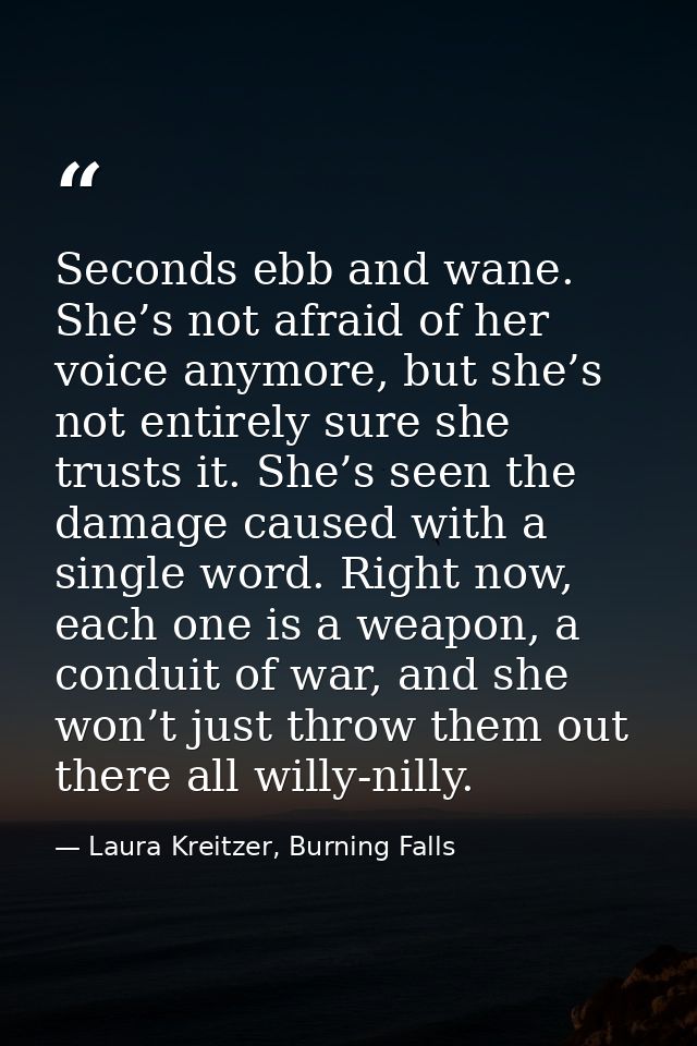 Seconds ebb and wane. She’s not afraid of her voice anymore, but she’s not entirely sure she trusts it. She’s seen the d — Laura Kreitzer, Burning Falls