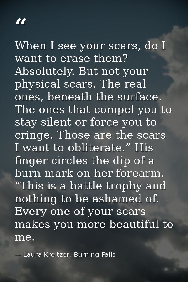 When I see your scars, do I want to erase them? Absolutely. But not your physical scars. The real ones, beneath the surf — Laura Kreitzer, Burning Falls
