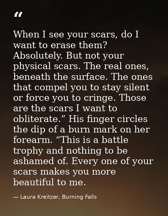 When I see your scars, do I want to erase them? Absolutely. But not your physical scars. The real ones, beneath the surf — Laura Kreitzer, Burning Falls