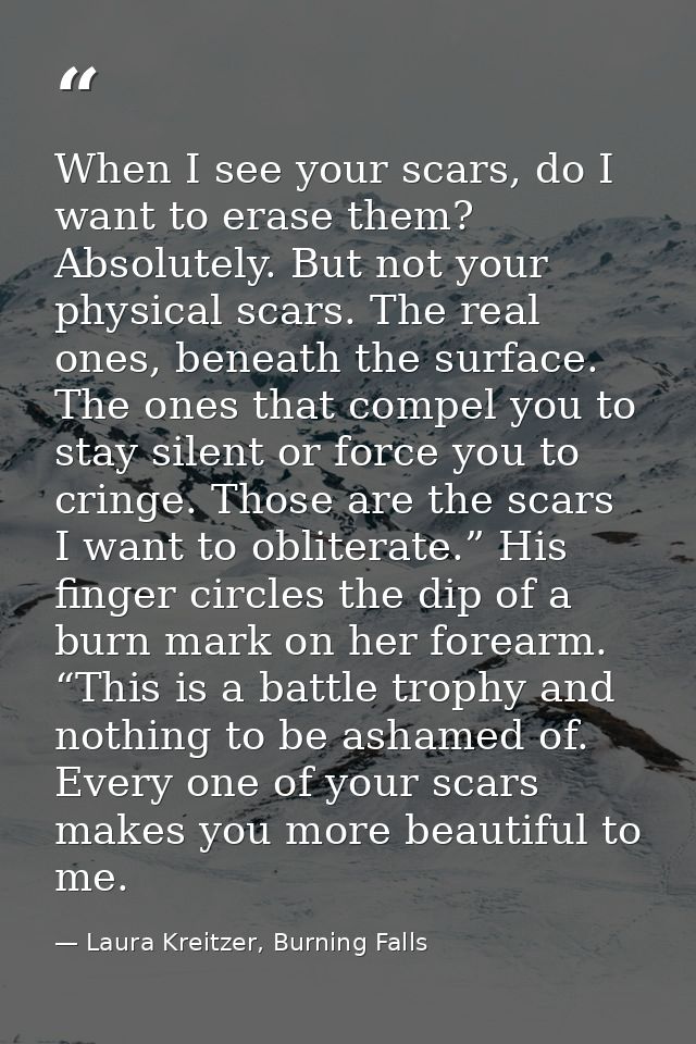 When I see your scars, do I want to erase them? Absolutely. But not your physical scars. The real ones, beneath the surf — Laura Kreitzer, Burning Falls