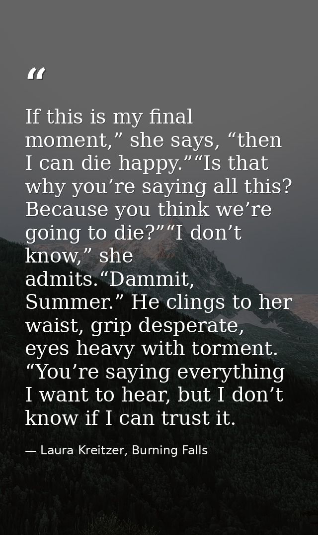 If this is my final moment,” she says, “then I can die happy.”“Is that why you’re saying all this? Because you think we’ — Laura Kreitzer, Burning Falls
