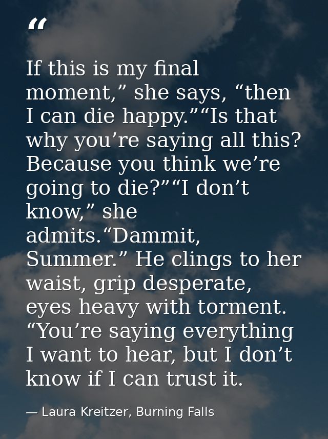If this is my final moment,” she says, “then I can die happy.”“Is that why you’re saying all this? Because you think we’ — Laura Kreitzer, Burning Falls