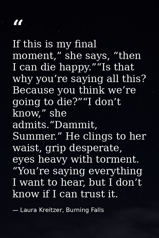 If this is my final moment,” she says, “then I can die happy.”“Is that why you’re saying all this? Because you think we’ — Laura Kreitzer, Burning Falls