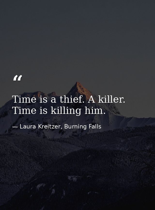 Time is a thief. A killer. Time is killing him. — Laura Kreitzer, Burning Falls