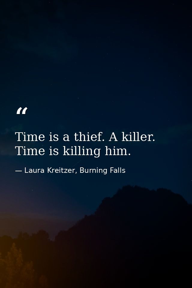 Time is a thief. A killer. Time is killing him. — Laura Kreitzer, Burning Falls