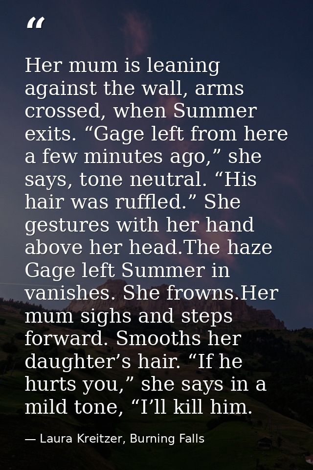 Her mum is leaning against the wall, arms crossed, when Summer exits. “Gage left from here a few minutes ago,” she says, — Laura Kreitzer, Burning Falls