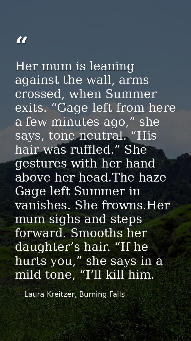 Her mum is leaning against the wall, arms crossed, when Summer exits. “Gage left from here a few minutes ago,” she says, — Laura Kreitzer, Burning Falls