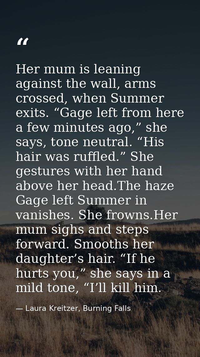 Her mum is leaning against the wall, arms crossed, when Summer exits. “Gage left from here a few minutes ago,” she says, — Laura Kreitzer, Burning Falls