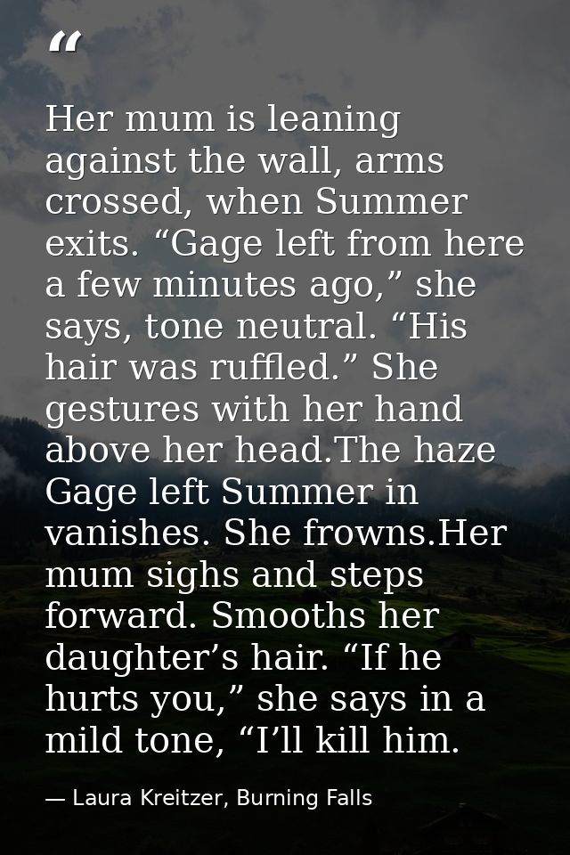 Her mum is leaning against the wall, arms crossed, when Summer exits. “Gage left from here a few minutes ago,” she says, — Laura Kreitzer, Burning Falls