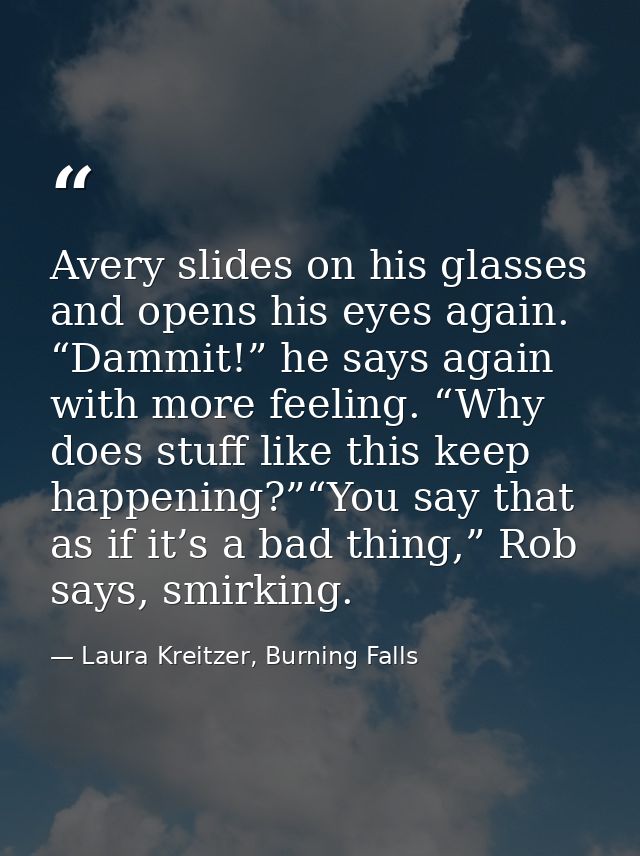 Avery slides on his glasses and opens his eyes again. “Dammit!” he says again with more feeling. “Why does stuff like th — Laura Kreitzer, Burning Falls