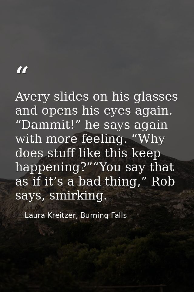 Avery slides on his glasses and opens his eyes again. “Dammit!” he says again with more feeling. “Why does stuff like th — Laura Kreitzer, Burning Falls