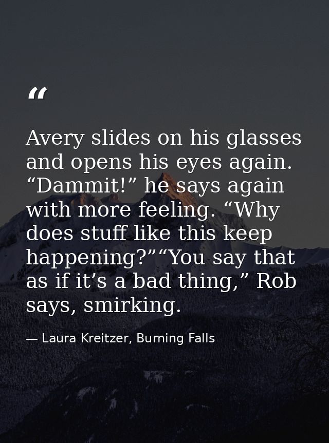 Avery slides on his glasses and opens his eyes again. “Dammit!” he says again with more feeling. “Why does stuff like th — Laura Kreitzer, Burning Falls