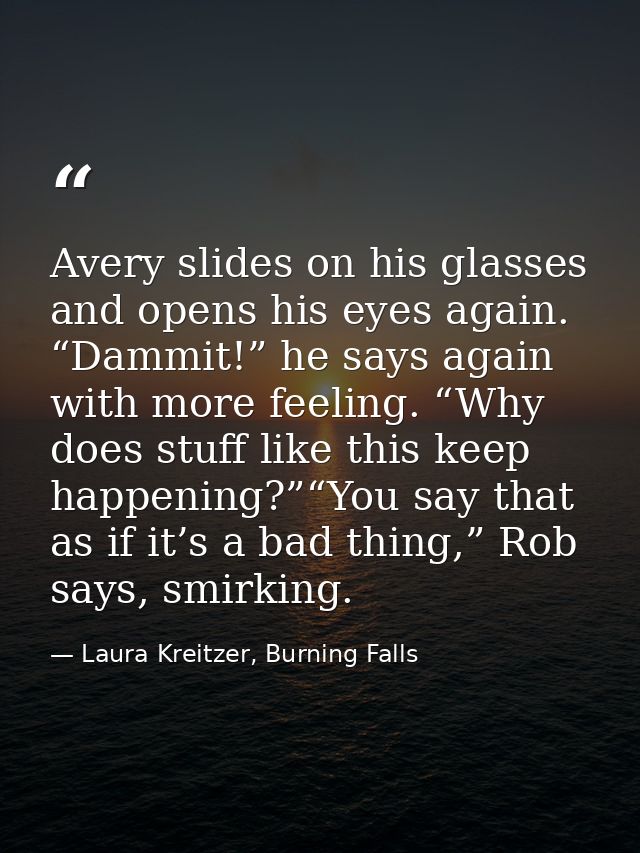 Avery slides on his glasses and opens his eyes again. “Dammit!” he says again with more feeling. “Why does stuff like th — Laura Kreitzer, Burning Falls