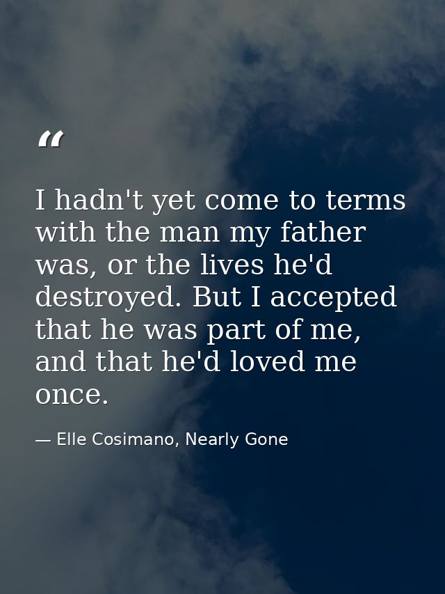 I hadn't yet come to terms with the man my father was, or the lives he'd destroyed. But I accepted that he was part of m — Elle Cosimano, Nearly Gone