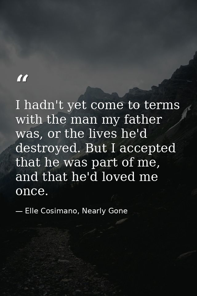 I hadn't yet come to terms with the man my father was, or the lives he'd destroyed. But I accepted that he was part of m — Elle Cosimano, Nearly Gone