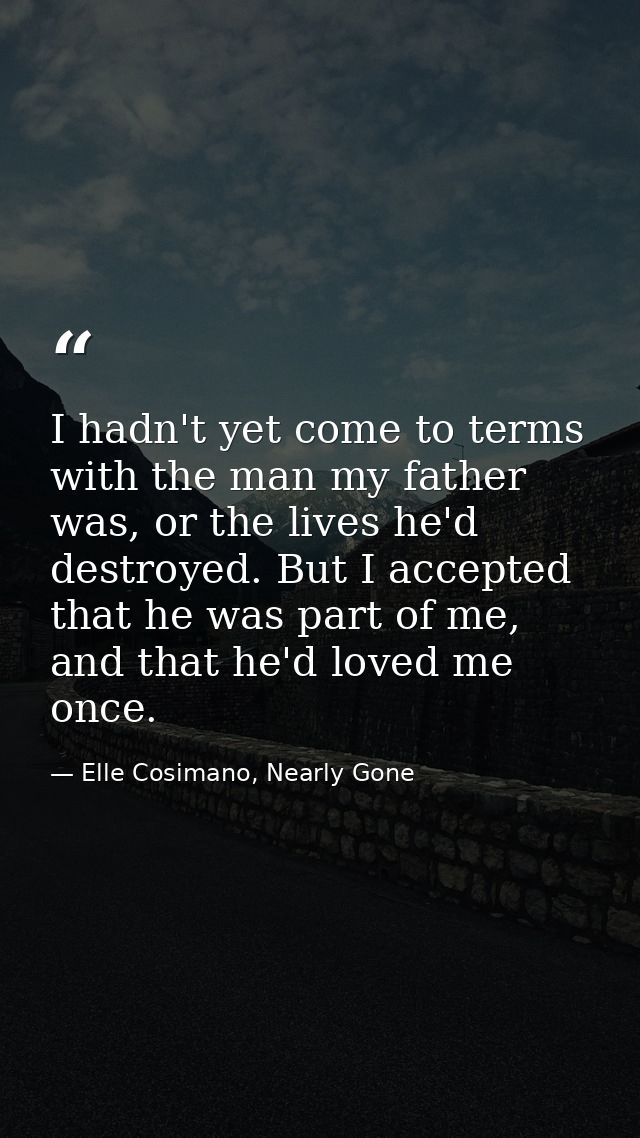 I hadn't yet come to terms with the man my father was, or the lives he'd destroyed. But I accepted that he was part of m — Elle Cosimano, Nearly Gone