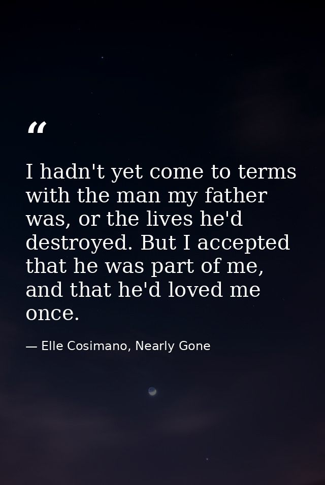 I hadn't yet come to terms with the man my father was, or the lives he'd destroyed. But I accepted that he was part of m — Elle Cosimano, Nearly Gone