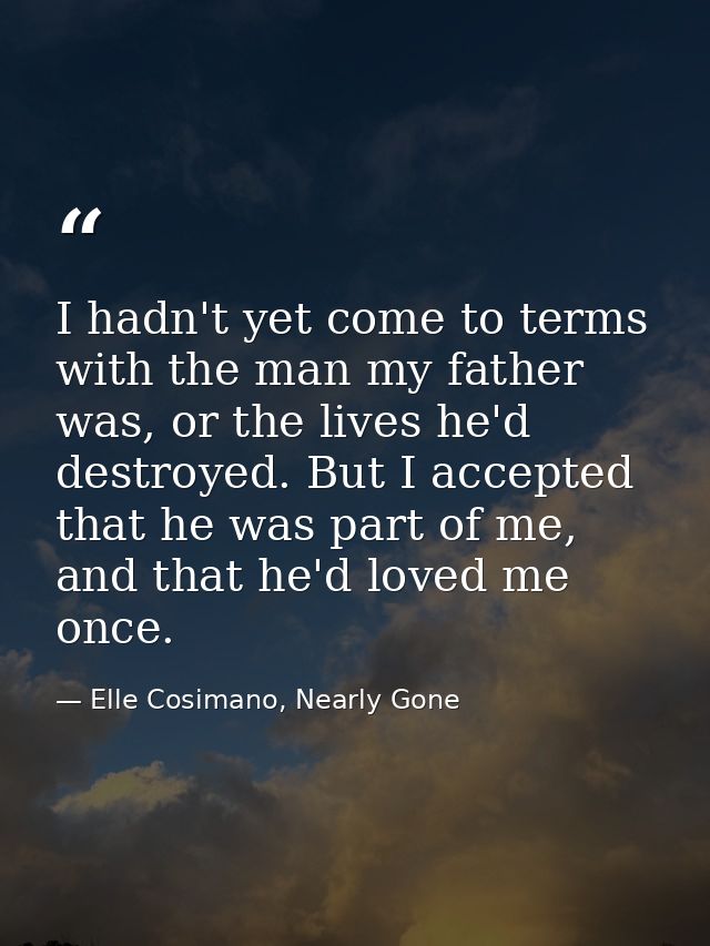 I hadn't yet come to terms with the man my father was, or the lives he'd destroyed. But I accepted that he was part of m — Elle Cosimano, Nearly Gone