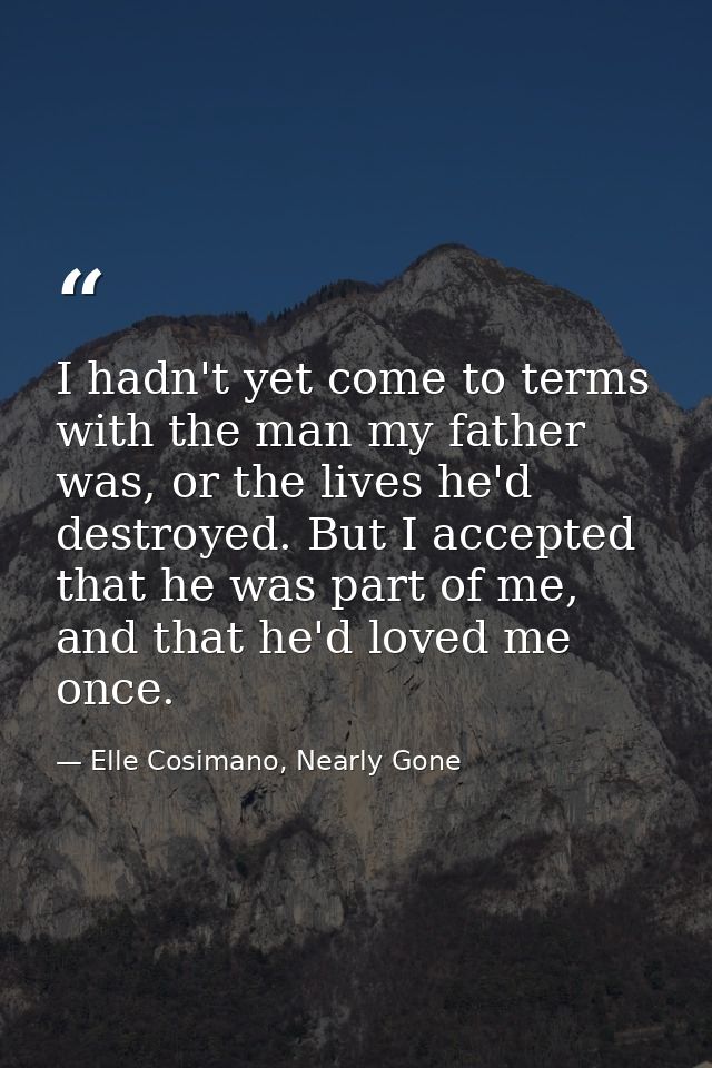 I hadn't yet come to terms with the man my father was, or the lives he'd destroyed. But I accepted that he was part of m — Elle Cosimano, Nearly Gone