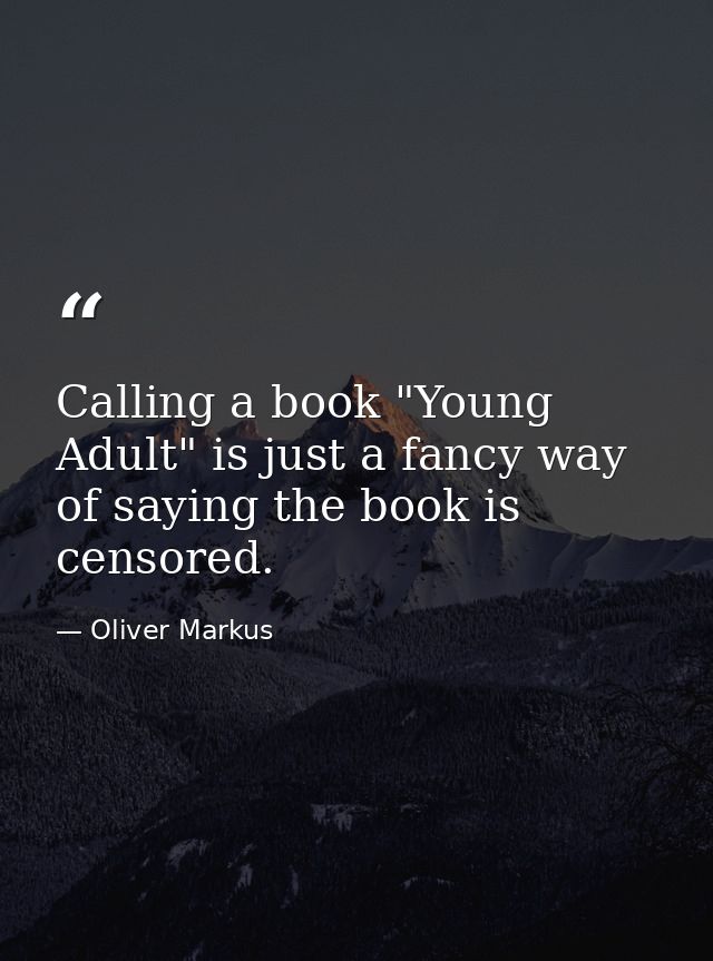 Calling a book "Young Adult" is just a fancy way of saying the book is censored. — Oliver Markus