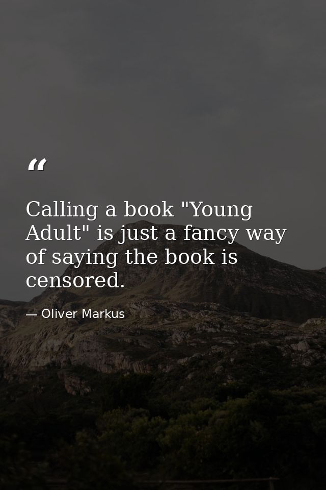 Calling a book "Young Adult" is just a fancy way of saying the book is censored. — Oliver Markus