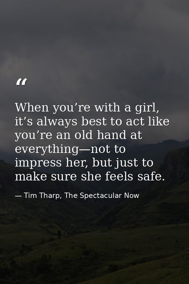 When you’re with a girl, it’s always best to act like you’re an old hand at everything—not to impress her, but just to m — Tim Tharp, The Spectacular Now