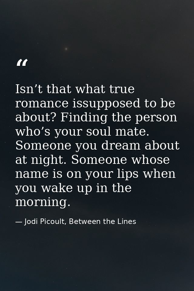Isn’t that what true romance issupposed to be about? Finding the person who’s your soul mate. Someone you dream about at — Jodi Picoult, Between the Lines