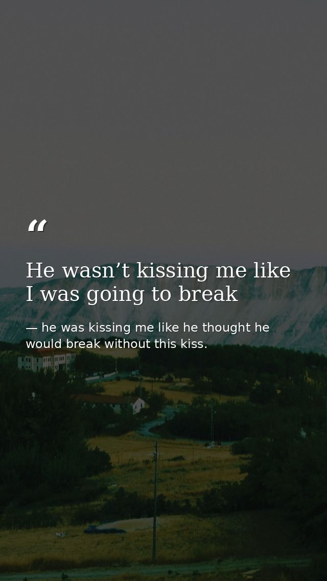 He wasn’t kissing me like I was going to break — he was kissing me like he thought he would break without this kiss.