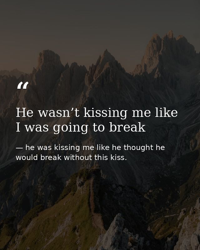 He wasn’t kissing me like I was going to break — he was kissing me like he thought he would break without this kiss.