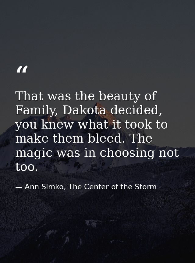 That was the beauty of Family, Dakota decided, you knew what it took to make them bleed. The magic was in choosing not t — Ann Simko, The Center of the Storm