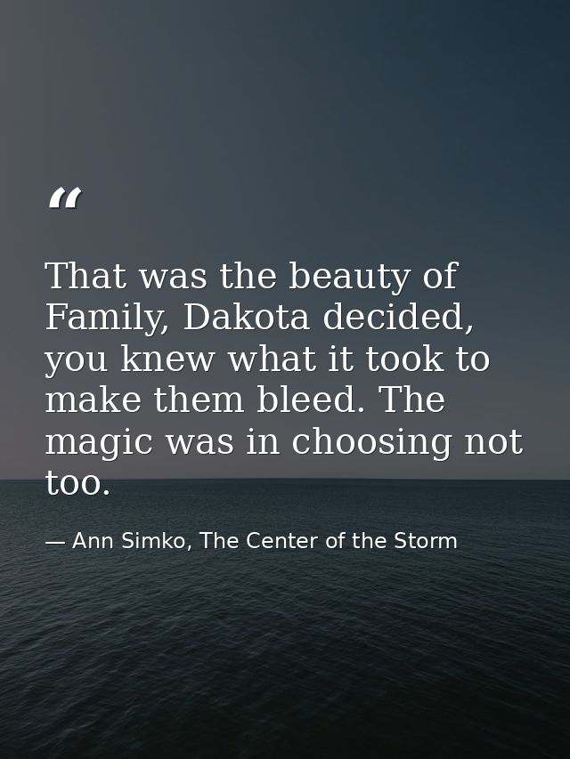 That was the beauty of Family, Dakota decided, you knew what it took to make them bleed. The magic was in choosing not t — Ann Simko, The Center of the Storm