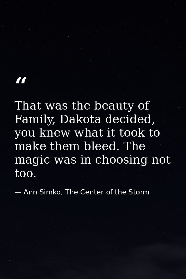 That was the beauty of Family, Dakota decided, you knew what it took to make them bleed. The magic was in choosing not t — Ann Simko, The Center of the Storm