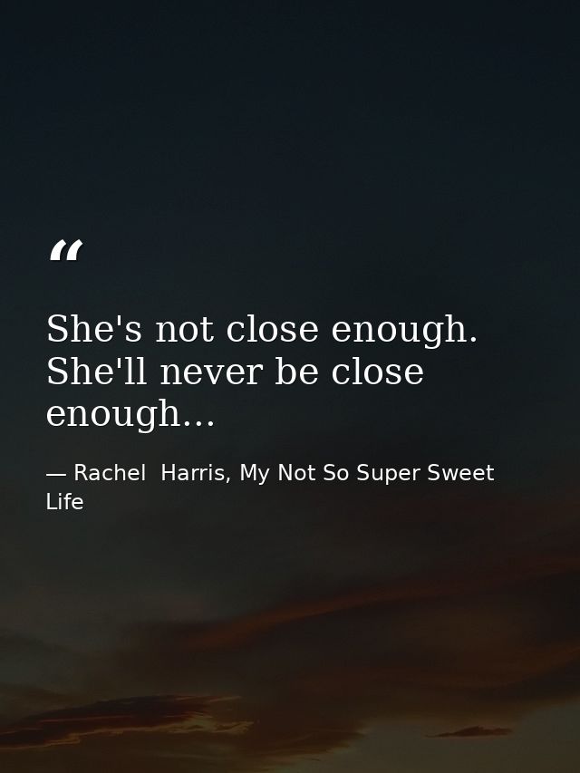 She's not close enough. She'll never be close enough... — Rachel  Harris, My Not So Super Sweet Life