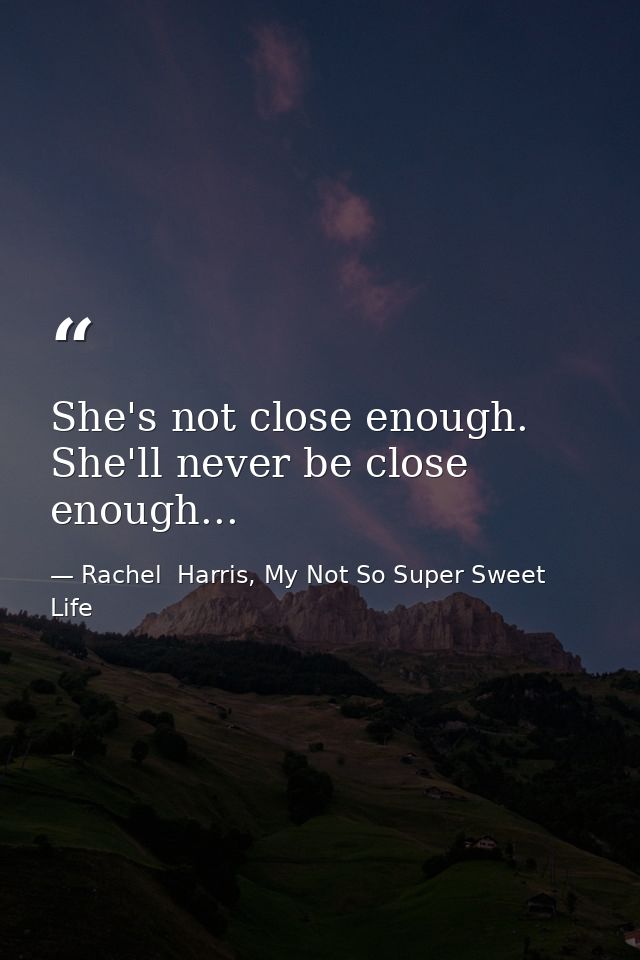 She's not close enough. She'll never be close enough... — Rachel  Harris, My Not So Super Sweet Life