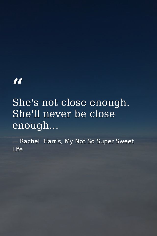 She's not close enough. She'll never be close enough... — Rachel  Harris, My Not So Super Sweet Life