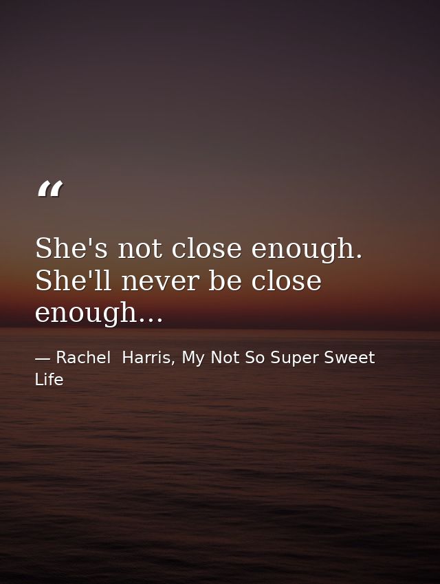 She's not close enough. She'll never be close enough... — Rachel  Harris, My Not So Super Sweet Life