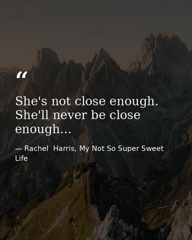 She's not close enough. She'll never be close enough... — Rachel  Harris, My Not So Super Sweet Life