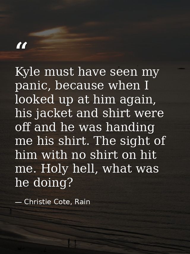Kyle must have seen my panic, because when I looked up at him again, his jacket and shirt were off and he was handing me — Christie Cote, Rain