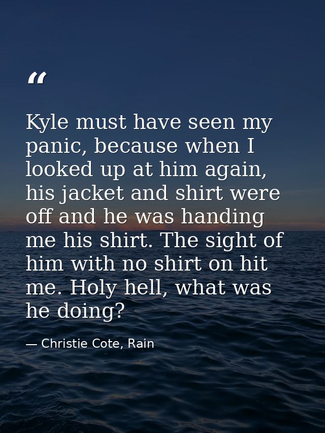 Kyle must have seen my panic, because when I looked up at him again, his jacket and shirt were off and he was handing me — Christie Cote, Rain