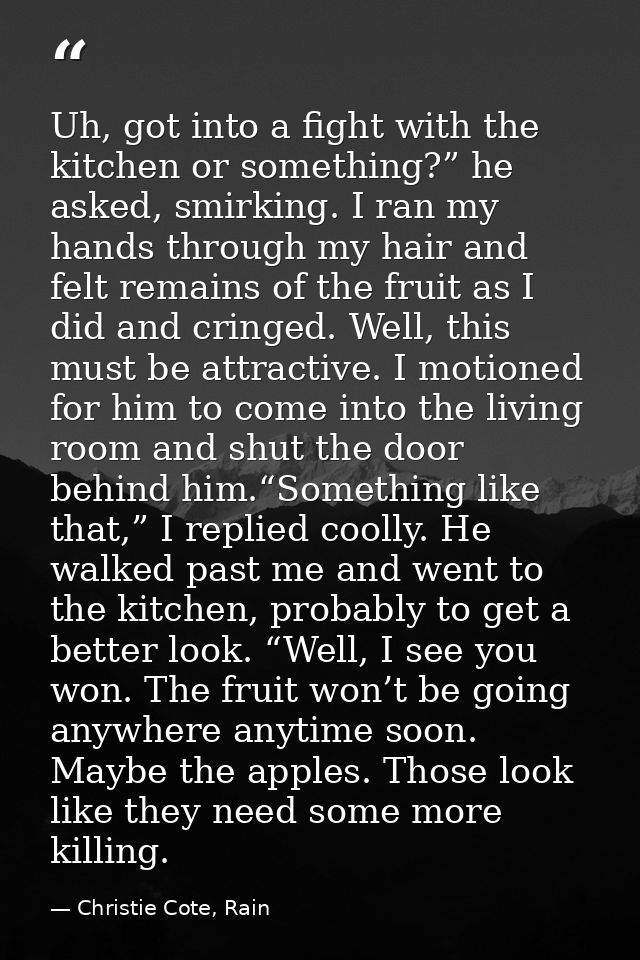 Uh, got into a fight with the kitchen or something?” he asked, smirking. I ran my hands through my hair and felt remains — Christie Cote, Rain