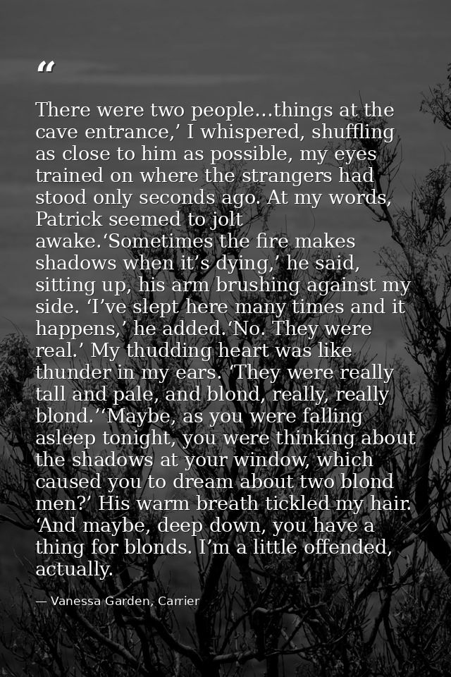 There were two people…things at the cave entrance,’ I whispered, shuffling as close to him as possible, my eyes trained  — Vanessa Garden, Carrier