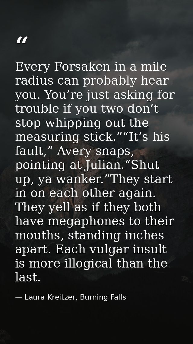 Every Forsaken in a mile radius can probably hear you. You’re just asking for trouble if you two don’t stop whipping out — Laura Kreitzer, Burning Falls