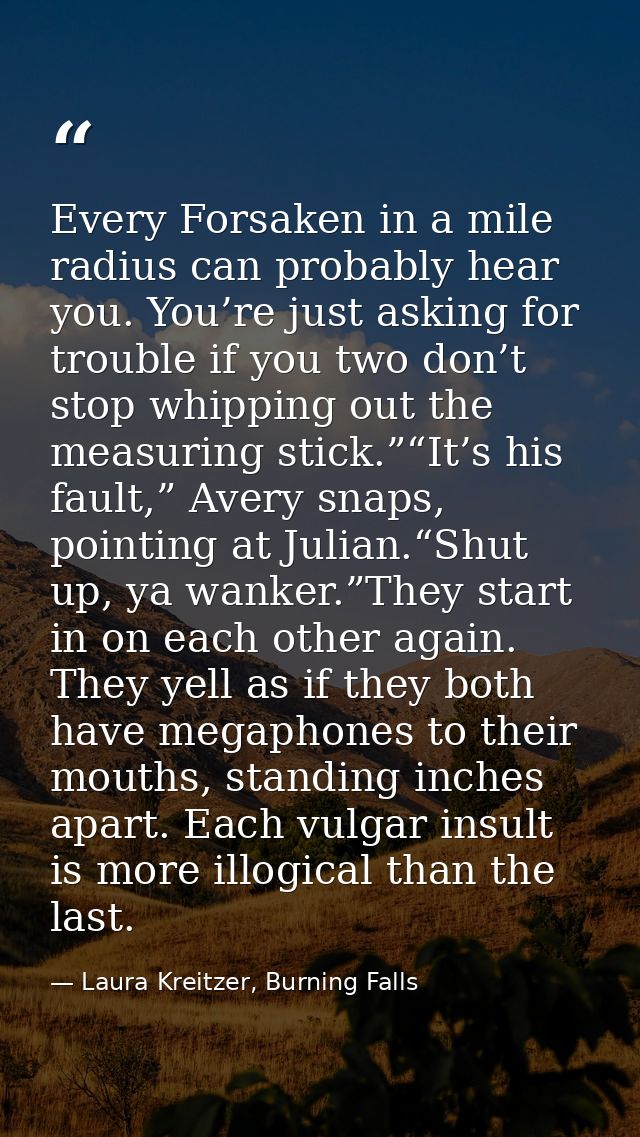 Every Forsaken in a mile radius can probably hear you. You’re just asking for trouble if you two don’t stop whipping out — Laura Kreitzer, Burning Falls