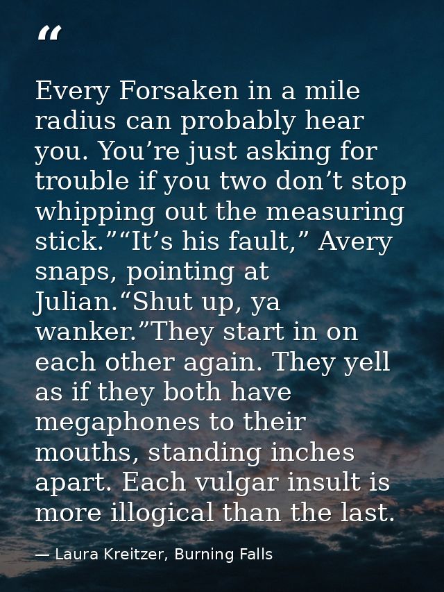 Every Forsaken in a mile radius can probably hear you. You’re just asking for trouble if you two don’t stop whipping out — Laura Kreitzer, Burning Falls