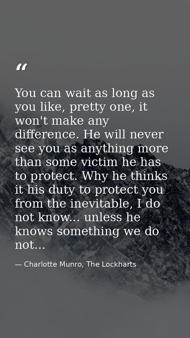 You can wait as long as you like, pretty one, it won't make any difference. He will never see you as anything more than  — Charlotte Munro, The Lockharts