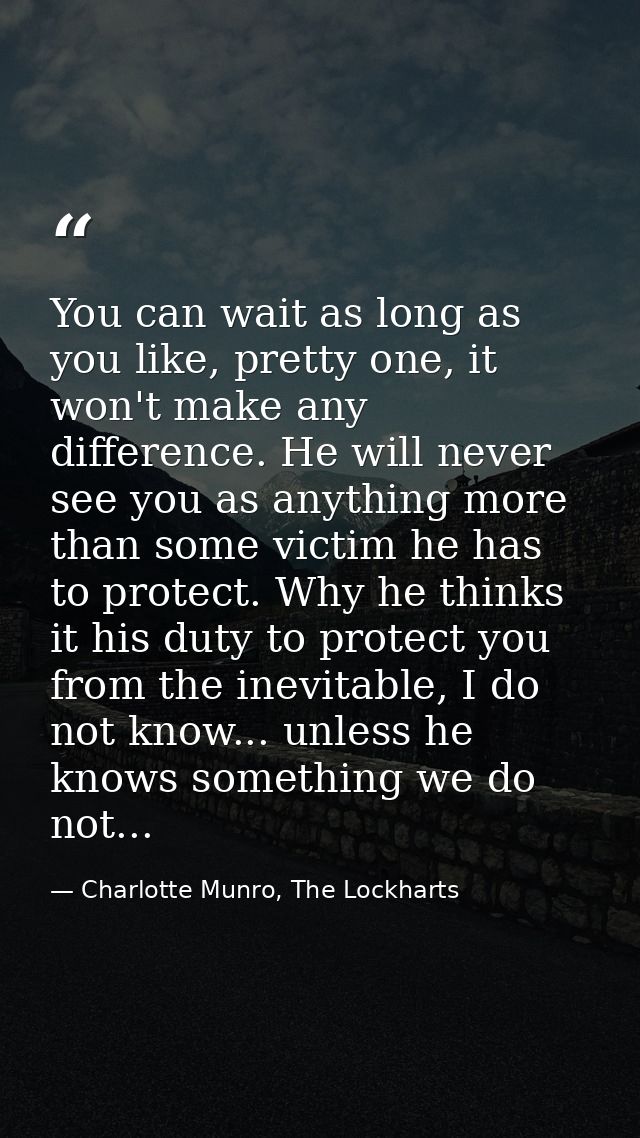 You can wait as long as you like, pretty one, it won't make any difference. He will never see you as anything more than  — Charlotte Munro, The Lockharts